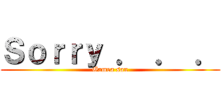 Ｓｏｒｒｙ ． ． ． (Gamea san)