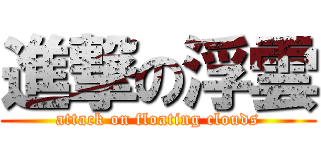 進撃の浮雲 (attack on floating clouds)