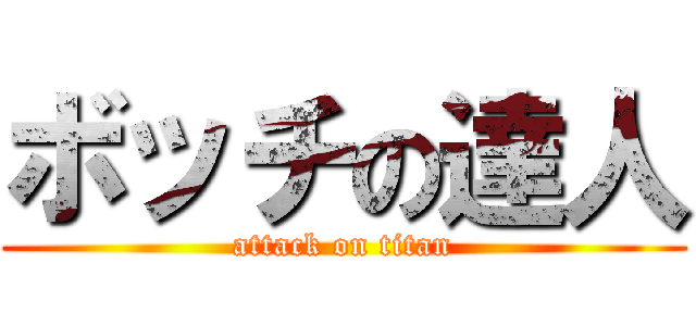 ボッチの達人 (attack on titan)