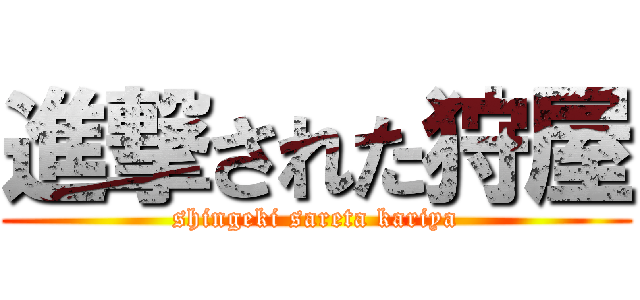 進撃された狩屋 (shingeki sareta kariya)