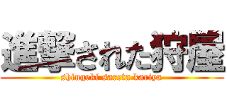 進撃された狩屋 (shingeki sareta kariya)