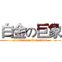 白金の巨象 (platinum  Colossus)