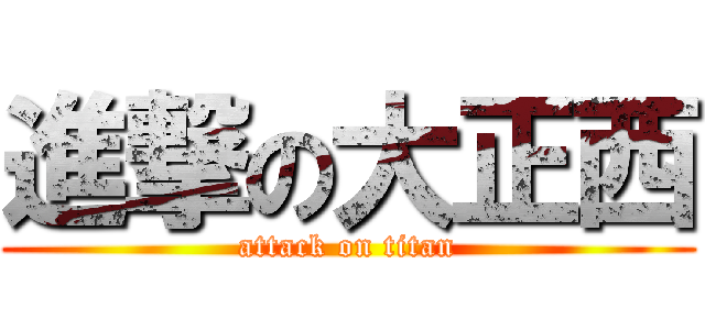 進撃の大正西 (attack on titan)