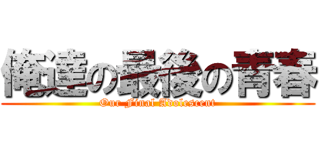 俺達の最後の青春 (Our Final Adolescent)