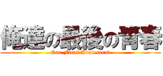 俺達の最後の青春 (Our Final Adolescent)