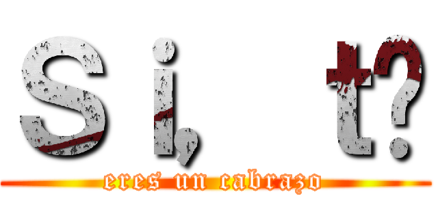 Ｓｉ，ｔú (eres un cabrazo)