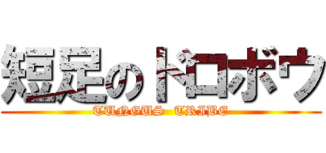 短足のドロボウ (TUNGUS  TRIBE)