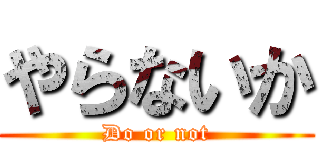 やらないか (Do or not)