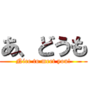 あ、どうも (Nice to meet you!)