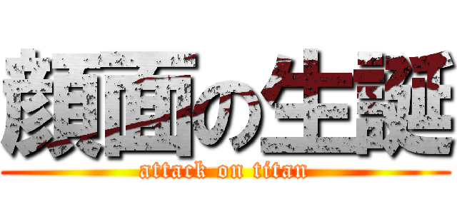 顔面の生誕 (attack on titan)