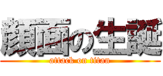 顔面の生誕 (attack on titan)