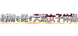 射精を促す天然女子体操 ()