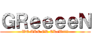 ＧＲｅｅｅｅＮ (WE ARE GR CReW!!!!)