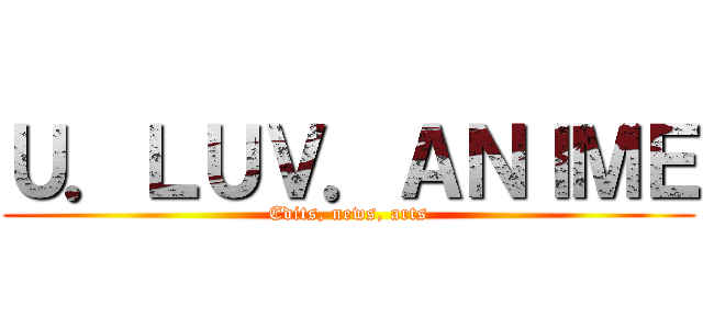 Ｕ．ＬＵＶ．ＡＮＩＭＥ (Edits, news, arts)
