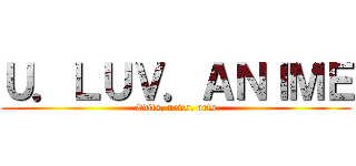 Ｕ．ＬＵＶ．ＡＮＩＭＥ (Edits, news, arts)