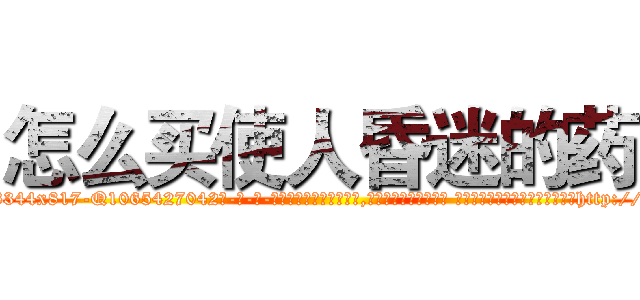 怎么买使人昏迷的药 (怎么买使人昏迷的药【电-话151x68344x817-Q1065427042元-吉-药-业】我们做的是长期生意,靠的是老客户长期支持 怎么买使人昏迷的药在发表了一篇http://sngk.net/g33pYa

参考消息网我们做的是长期生意,靠的是老客户长期支持也许我们早该意识到，就连鲍勃·霍斯金斯（金球奖戏剧类电影男主角 
)