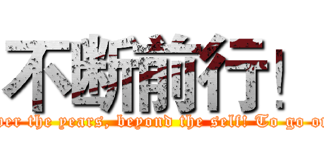 不断前行！ (Over the years, beyond the self! To go on!)