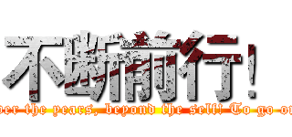 不断前行！ (Over the years, beyond the self! To go on!)