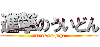 進撃のういどん (attack on hage)