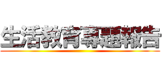 生活教育專題報告 ()