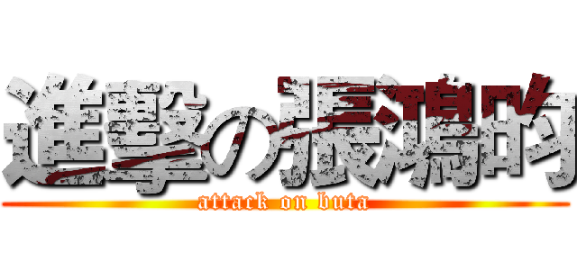 進擊の張鴻昀 (attack on buta)