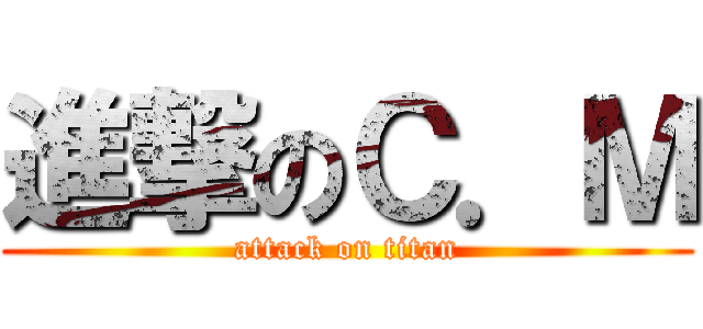 進撃のＣ．Ｍ (attack on titan)