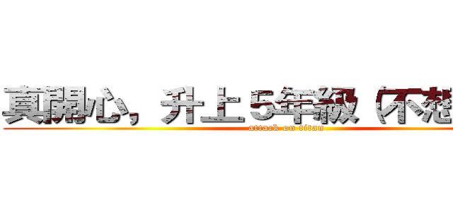 真開心，升上５年級（不想放假） (attack on titan)