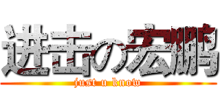 进击の宏鹏 (just u know)
