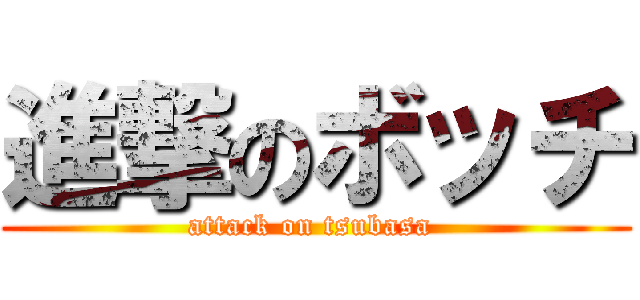 進撃のボッチ (attack on tsubasa )