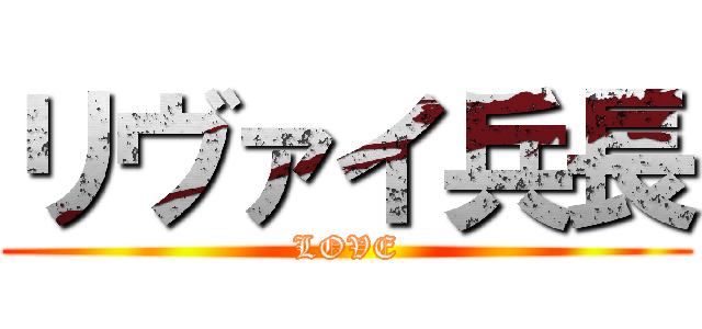 リヴァイ兵長 (LOVE)
