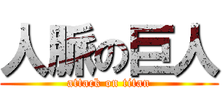 人脈の巨人 (attack on titan)