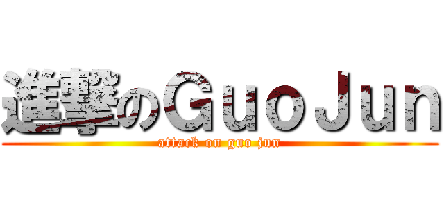 進撃のＧｕｏＪｕｎ (attack on guo jun)