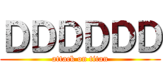 ＤＤＤＤＤＤ (attack on titan)