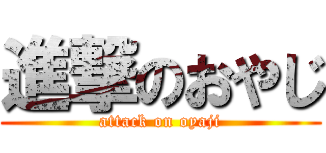 進撃のおやじ (attack on oyaji)