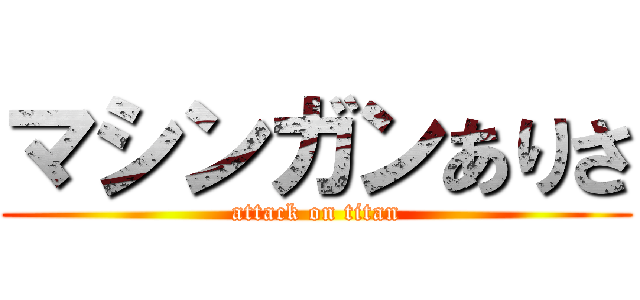 マシンガンありさ (attack on titan)