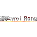 進撃のｗｅｉ Ｒｏｎｇ (attack on Wei Rong)
