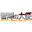 智障の大便 (attack on shit)