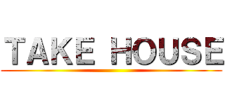 ＴＡＫＥ ＨＯＵＳＥ ()