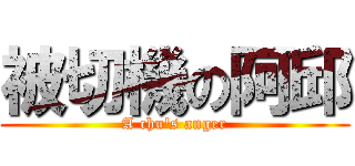 被切機の阿邱 (A chu\'s anger)