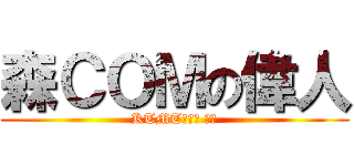 森ＣＯＭの偉人 (KTMT創立者 刹那)