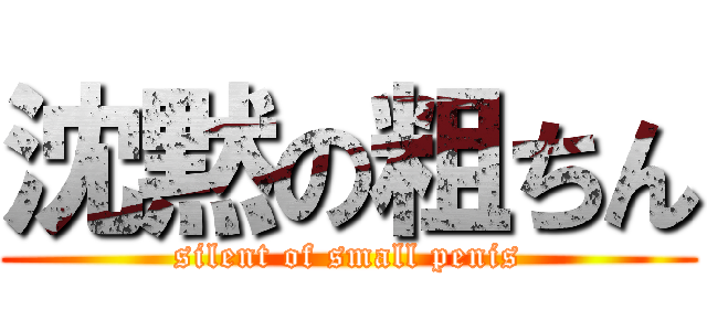 沈黙の粗ちん (silent of small penis)