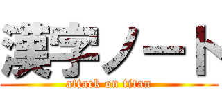 漢字ノート (attack on titan)