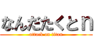 なんだたくとｎ (attack on titan)
