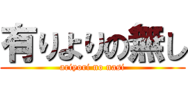 有りよりの無し (ariyori no nasi)