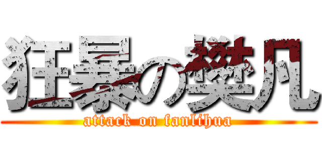 狂暴の樊凡 (attack on fanlihua)