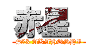 赤星  (#53 AKAHOSHI)