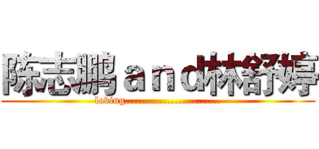 陈志鹏ａｎｄ林舒婷 (loving.........................)