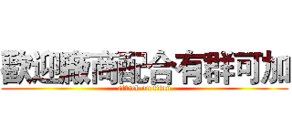 歡迎廠商配合有群可加 (attack on titan)