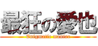 最狂の愛也 (Enigmatic maniac)