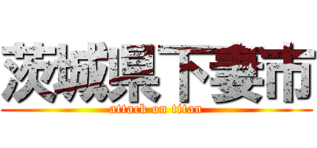 茨城県下妻市 (attack on titan)